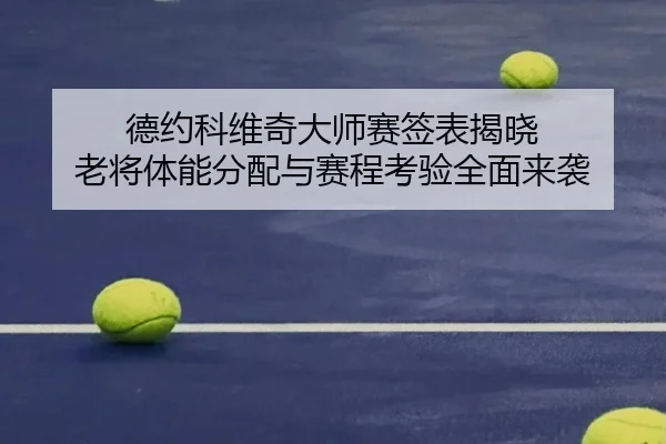 德约科维奇大师赛签表揭晓 老将体能分配与赛程考验全面来袭